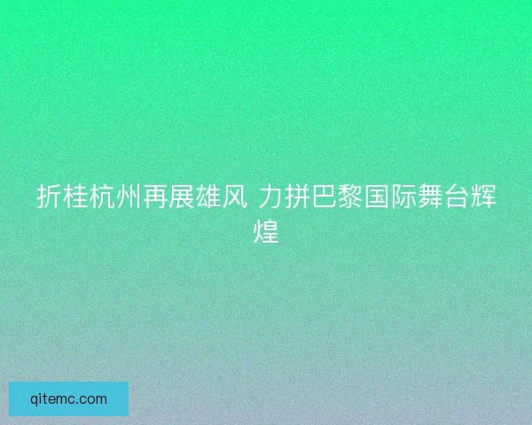 折桂杭州再展雄风 力拼巴黎国际舞台辉煌