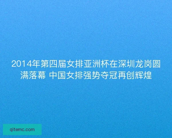 2014年第四届女排亚洲杯在深圳龙岗圆满落幕 中国女排强势夺冠再创辉煌